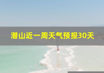 潜山近一周天气预报30天