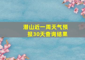 潜山近一周天气预报30天查询结果