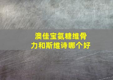 澳佳宝氨糖维骨力和斯维诗哪个好