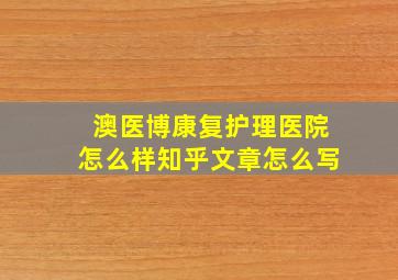 澳医博康复护理医院怎么样知乎文章怎么写