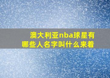 澳大利亚nba球星有哪些人名字叫什么来着