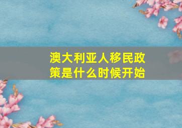 澳大利亚人移民政策是什么时候开始