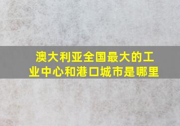 澳大利亚全国最大的工业中心和港口城市是哪里