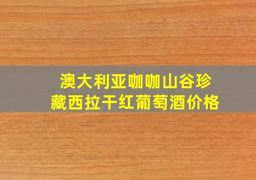 澳大利亚咖咖山谷珍藏西拉干红葡萄酒价格