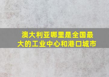 澳大利亚哪里是全国最大的工业中心和港口城市