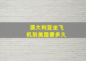 澳大利亚坐飞机到美国要多久