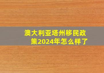 澳大利亚塔州移民政策2024年怎么样了