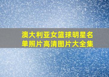 澳大利亚女篮球明星名单照片高清图片大全集