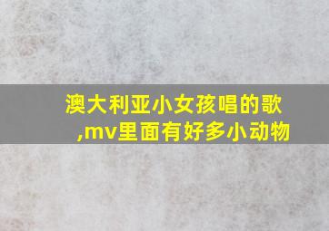 澳大利亚小女孩唱的歌,mv里面有好多小动物