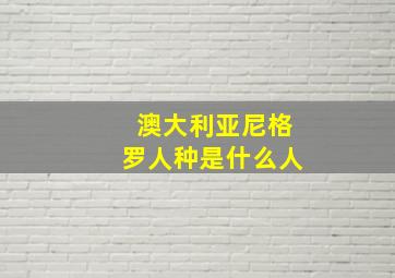 澳大利亚尼格罗人种是什么人