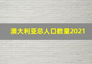 澳大利亚总人口数量2021