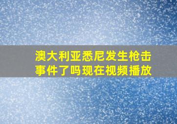 澳大利亚悉尼发生枪击事件了吗现在视频播放