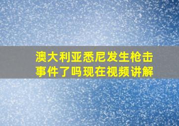 澳大利亚悉尼发生枪击事件了吗现在视频讲解