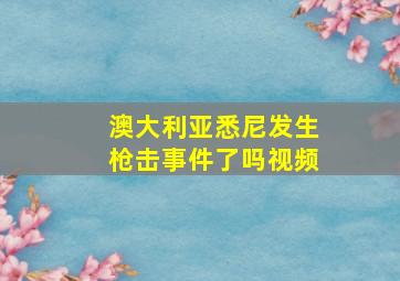 澳大利亚悉尼发生枪击事件了吗视频