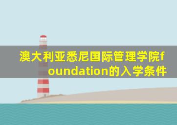 澳大利亚悉尼国际管理学院foundation的入学条件