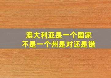 澳大利亚是一个国家不是一个州是对还是错