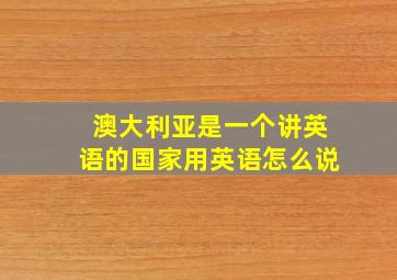 澳大利亚是一个讲英语的国家用英语怎么说