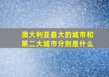 澳大利亚最大的城市和第二大城市分别是什么