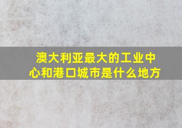 澳大利亚最大的工业中心和港口城市是什么地方