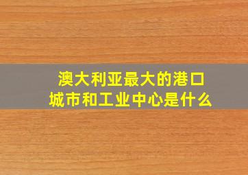 澳大利亚最大的港口城市和工业中心是什么