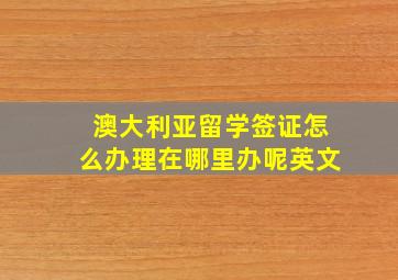 澳大利亚留学签证怎么办理在哪里办呢英文