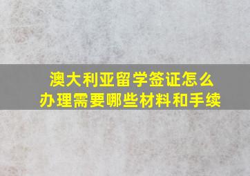 澳大利亚留学签证怎么办理需要哪些材料和手续