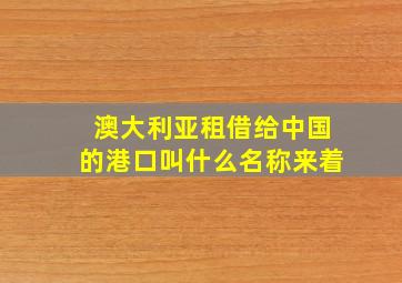 澳大利亚租借给中国的港口叫什么名称来着