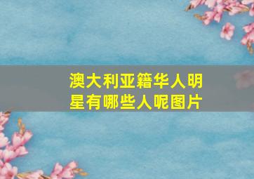 澳大利亚籍华人明星有哪些人呢图片