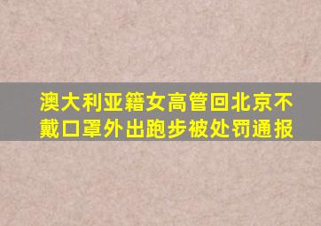 澳大利亚籍女高管回北京不戴口罩外出跑步被处罚通报