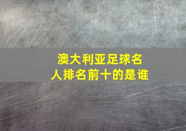 澳大利亚足球名人排名前十的是谁