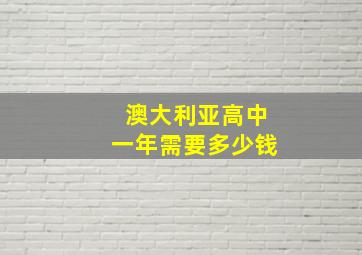 澳大利亚高中一年需要多少钱