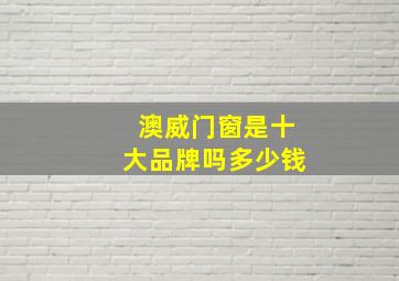 澳威门窗是十大品牌吗多少钱