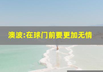 澳波:在球门前要更加无情