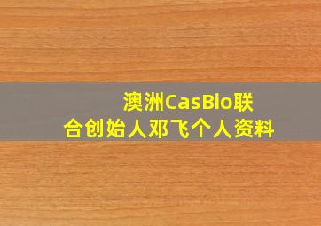 澳洲CasBio联合创始人邓飞个人资料