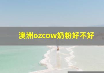 澳洲ozcow奶粉好不好