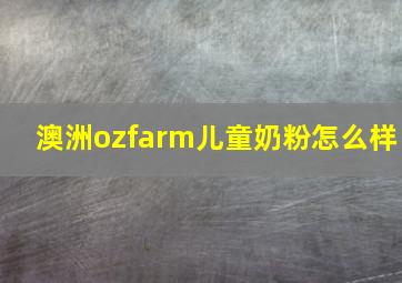 澳洲ozfarm儿童奶粉怎么样