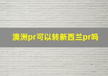 澳洲pr可以转新西兰pr吗