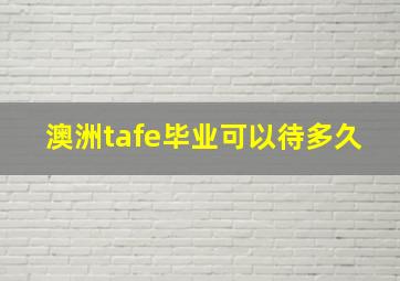 澳洲tafe毕业可以待多久