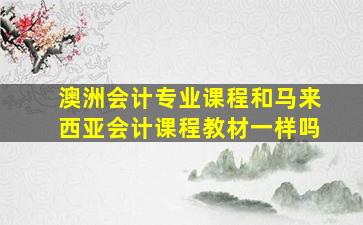 澳洲会计专业课程和马来西亚会计课程教材一样吗