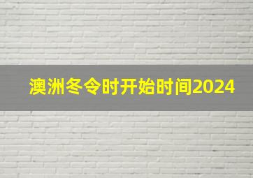 澳洲冬令时开始时间2024