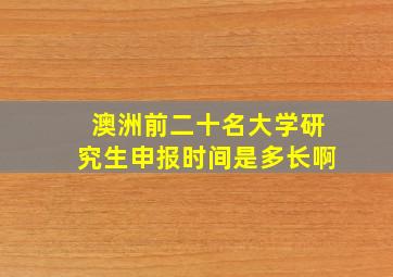 澳洲前二十名大学研究生申报时间是多长啊