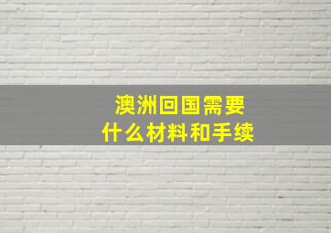 澳洲回国需要什么材料和手续