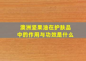 澳洲坚果油在护肤品中的作用与功效是什么