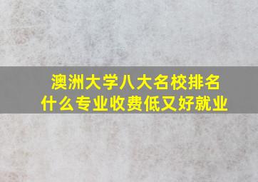 澳洲大学八大名校排名什么专业收费低又好就业