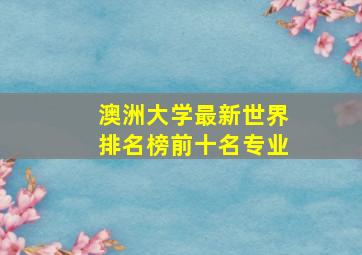 澳洲大学最新世界排名榜前十名专业