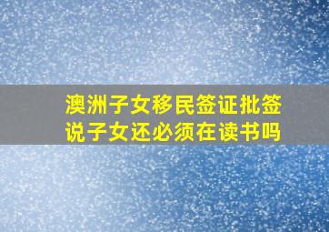 澳洲子女移民签证批签说子女还必须在读书吗