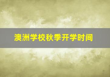 澳洲学校秋季开学时间