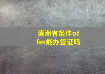 澳洲有条件offer能办签证吗