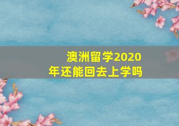 澳洲留学2020年还能回去上学吗