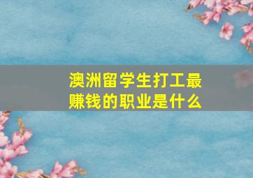 澳洲留学生打工最赚钱的职业是什么